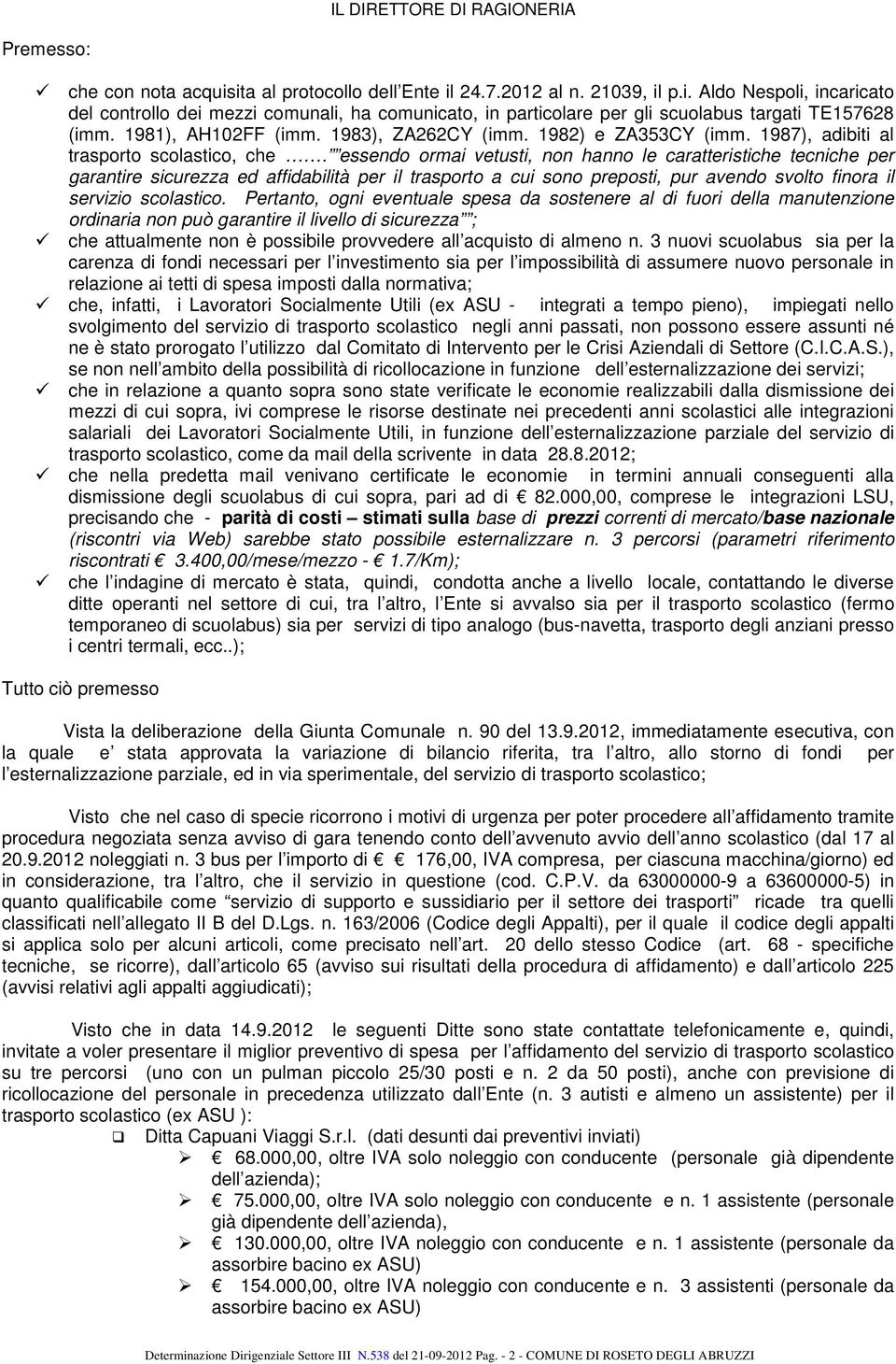 essendo ormai vetusti, non hanno le caratteristiche tecniche per garantire sicurezza ed affidabilità per il trasporto a cui sono preposti, pur avendo svolto finora il servizio scolastico.