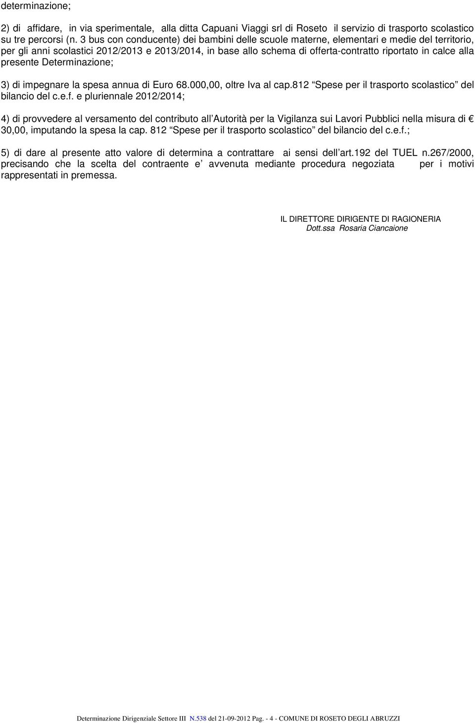 alla presente Determinazione; 3) di impegnare la spesa annua di Euro 68.000,00, oltre Iva al cap.812 Spese per il trasporto scolastico del bilancio del c.e.f.