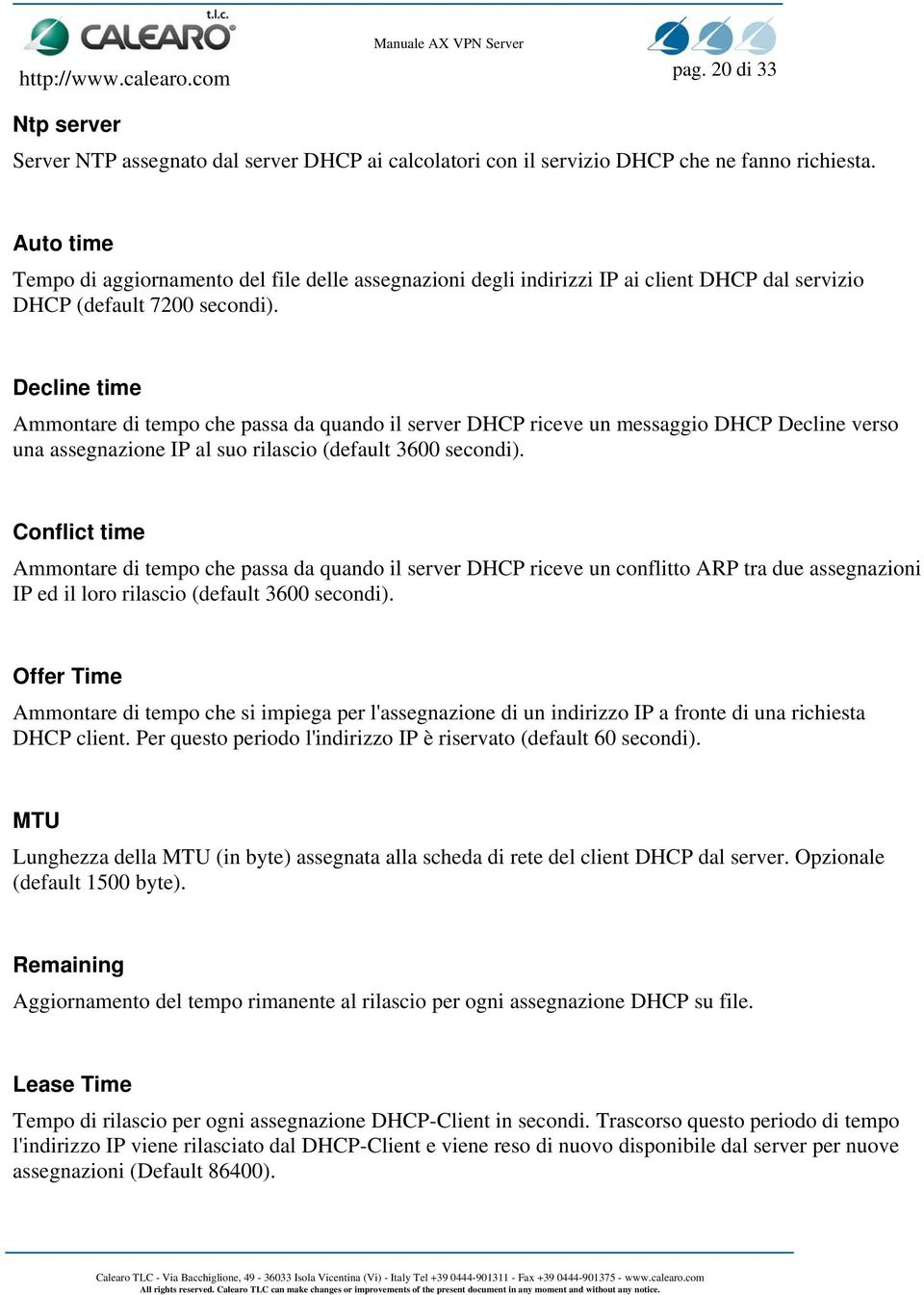 Decline time Ammontare di tempo che passa da quando il server DHCP riceve un messaggio DHCP Decline verso una assegnazione IP al suo rilascio (default 3600 secondi).