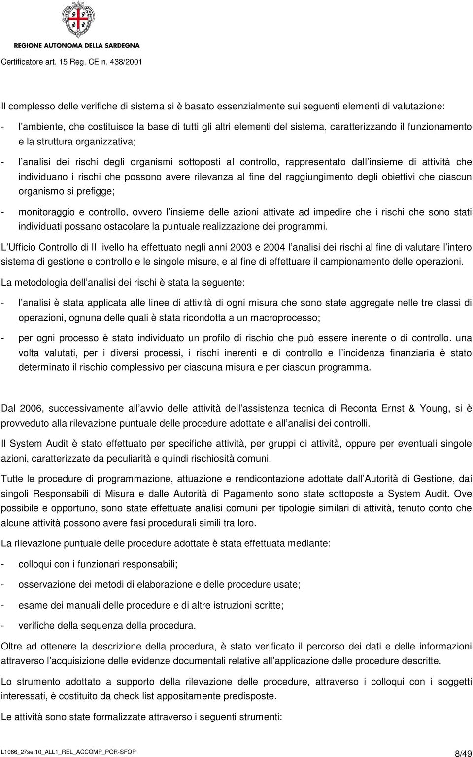 rilevanza al fine del raggiungimento degli obiettivi che ciascun organismo si prefigge; monitoraggio e controllo, ovvero l insieme delle azioni attivate ad impedire che i rischi che sono stati