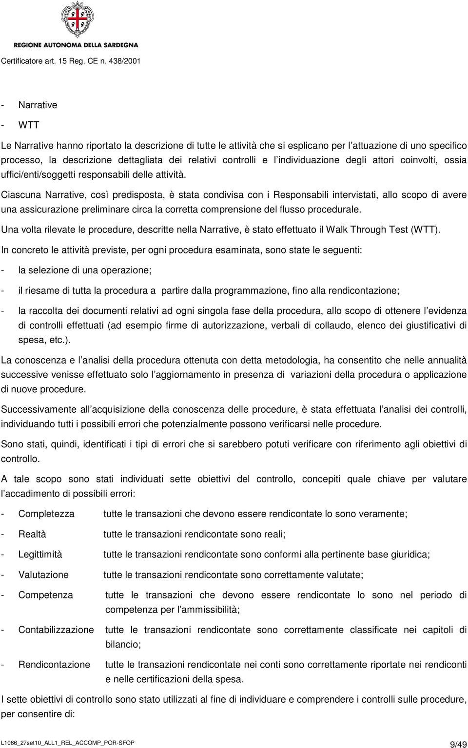 Ciascuna Narrative, così predisposta, è stata condivisa con i Responsabili intervistati, allo scopo di avere una assicurazione preliminare circa la corretta comprensione del flusso procedurale.