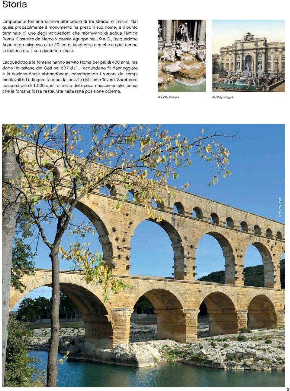 L acquedotto e la fontana hanno servito Roma per più di 400 anni, ma dopo l invasione dei Goti nel 537 d.c., l acquedotto fu danneggiato e la sezione finale abbandonata, costringendo i romani dei tempi medievali ad attingere l acqua dai pozzi e dal fiume Tevere.