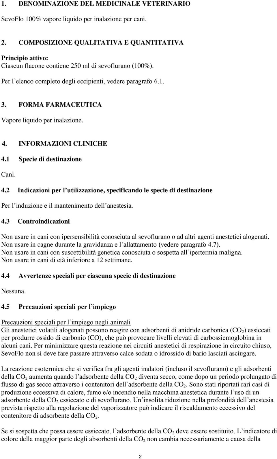 FORMA FARMACEUTICA Vapore liquido per inalazione. 4. INFORMAZIONI CLINICHE 4.1 Specie di destinazione Cani. 4.2 Indicazioni per l utilizzazione, specificando le specie di destinazione Per l induzione e il mantenimento dell anestesia.