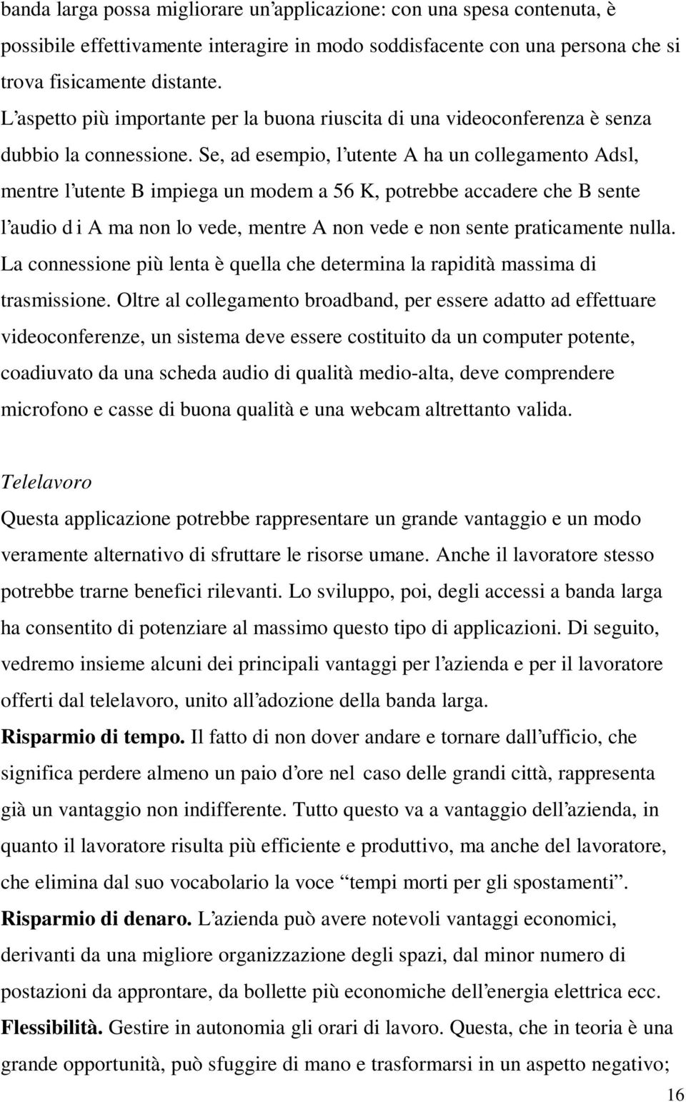 Se, ad esempio, l utente A ha un collegamento Adsl, mentre l utente B impiega un modem a 56 K, potrebbe accadere che B sente l audio d i A ma non lo vede, mentre A non vede e non sente praticamente