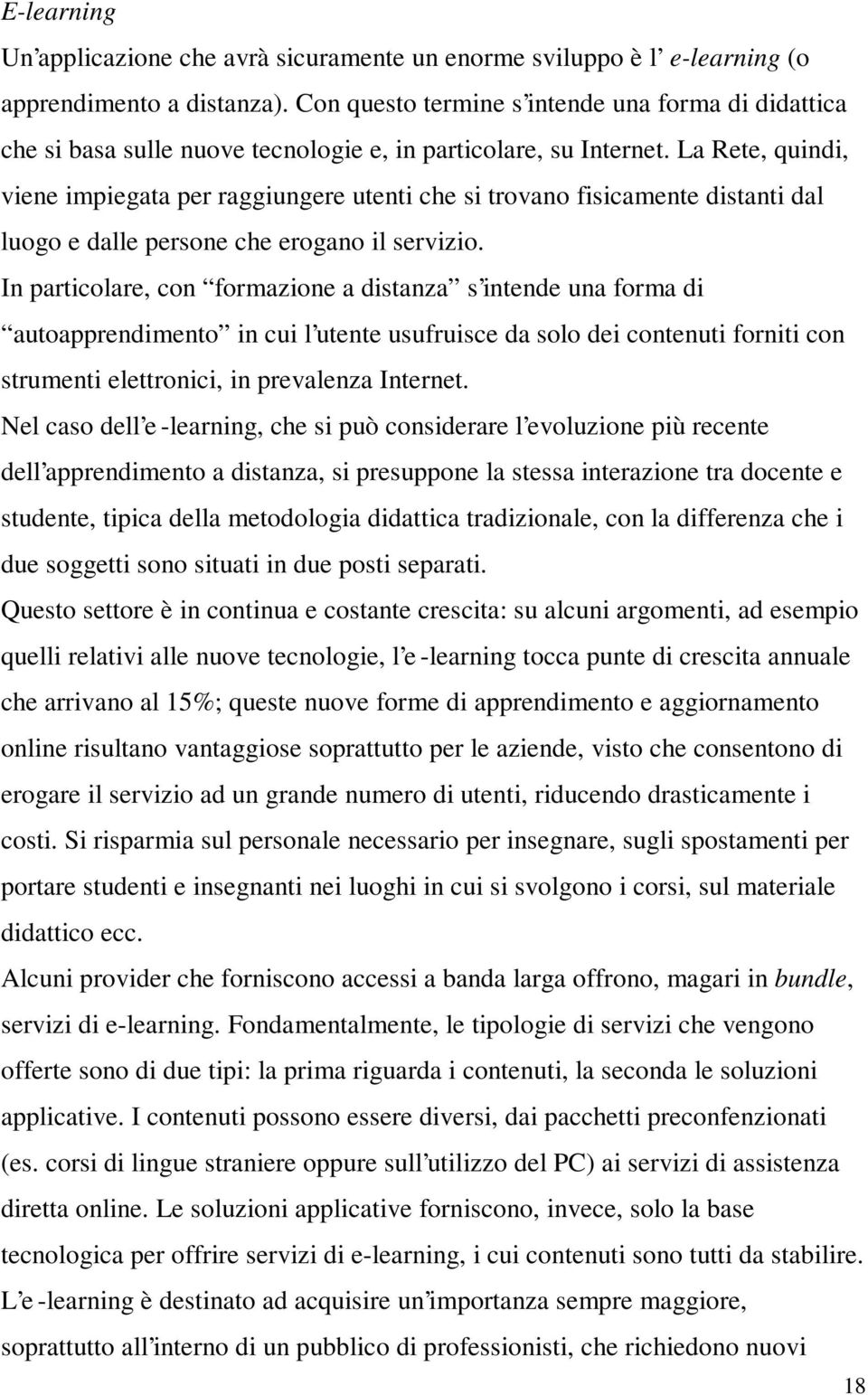 La Rete, quindi, viene impiegata per raggiungere utenti che si trovano fisicamente distanti dal luogo e dalle persone che erogano il servizio.