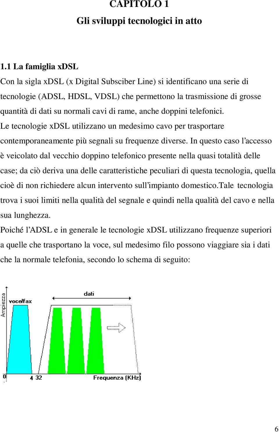 rame, anche doppini telefonici. Le tecnologie xdsl utilizzano un medesimo cavo per trasportare contemporaneamente più segnali su frequenze diverse.