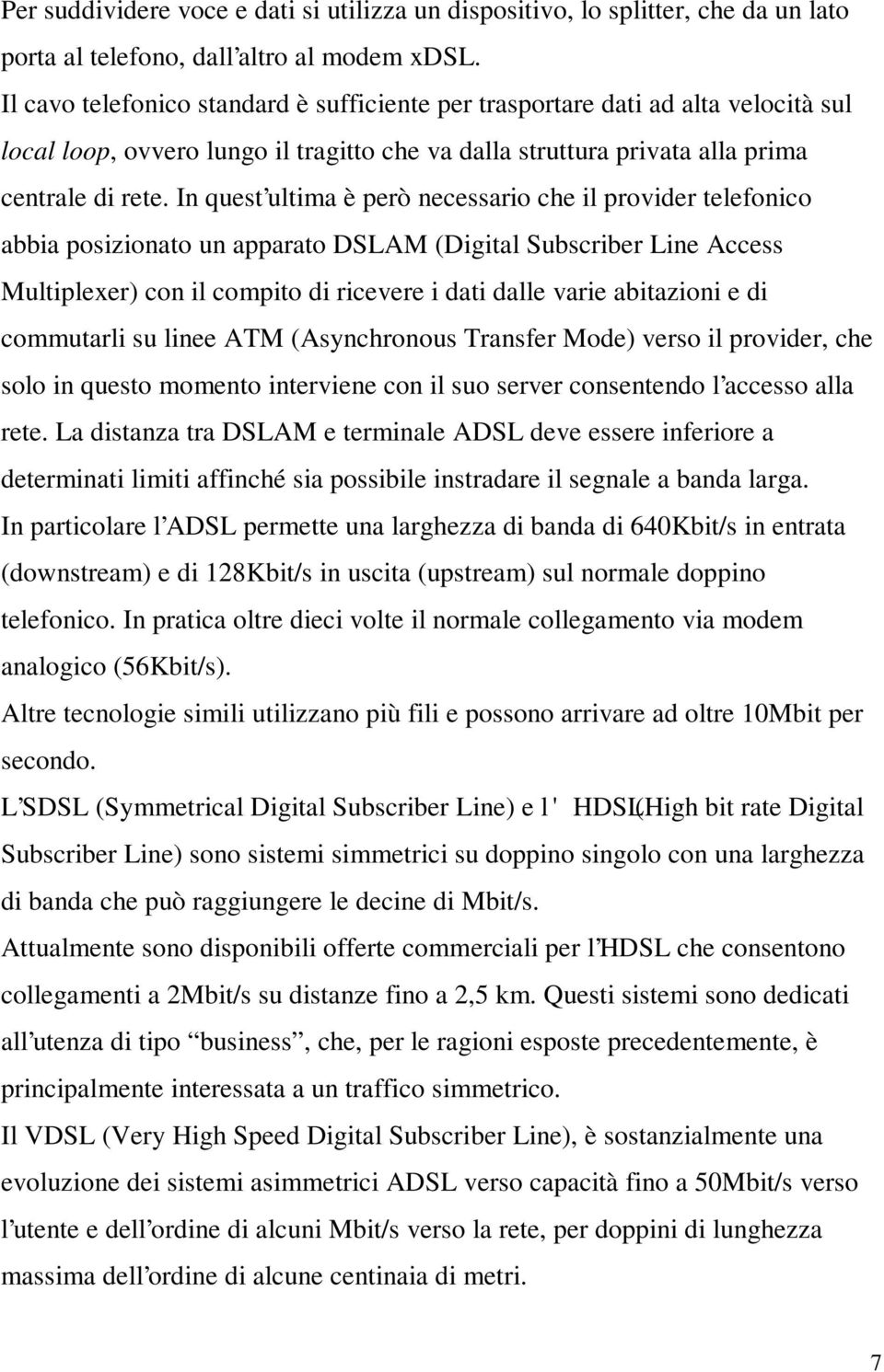 In quest ultima è però necessario che il provider telefonico abbia posizionato un apparato DSLAM (Digital Subscriber Line Access Multiplexer) con il compito di ricevere i dati dalle varie abitazioni