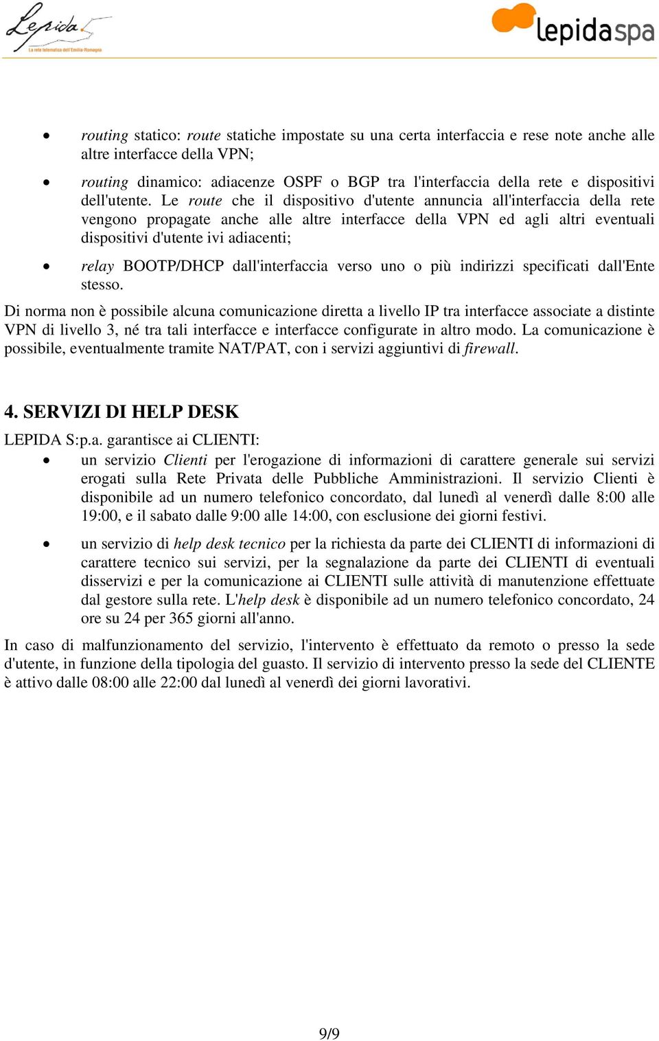 Le route che il dispositivo d'utente annuncia all'interfaccia della rete vengono propagate anche alle altre interfacce della VPN ed agli altri eventuali dispositivi d'utente ivi adiacenti; relay