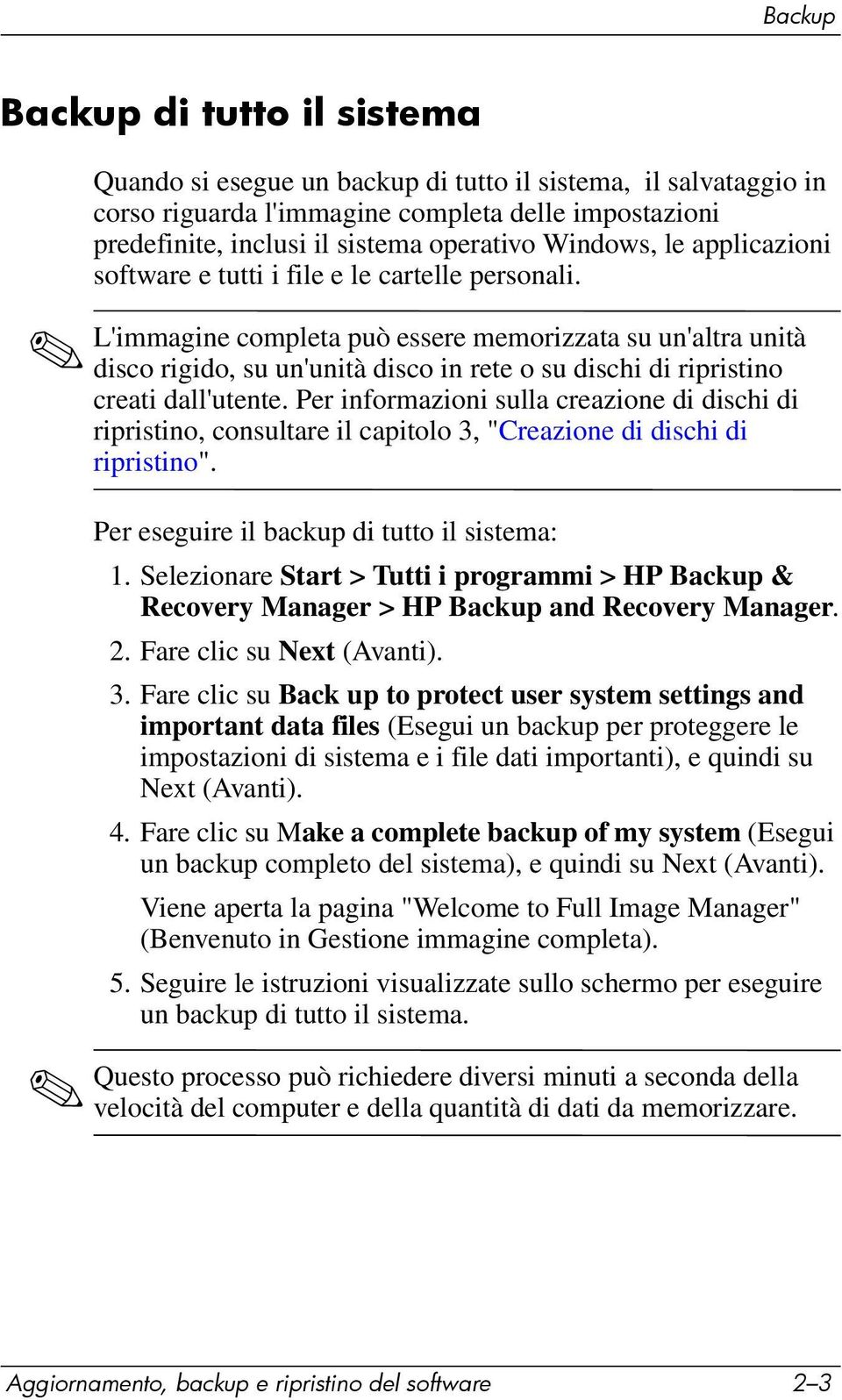 L'immagine completa può essere memorizzata su un'altra unità disco rigido, su un'unità disco in rete o su dischi di ripristino creati dall'utente.
