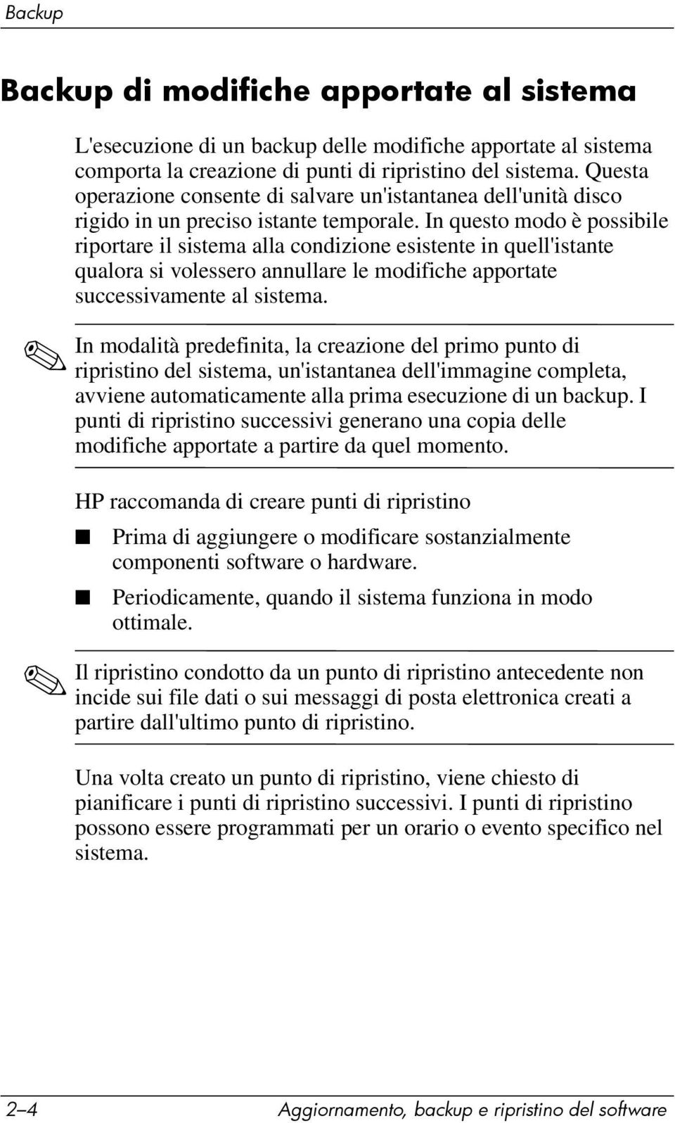 In questo modo è possibile riportare il sistema alla condizione esistente in quell'istante qualora si volessero annullare le modifiche apportate successivamente al sistema.