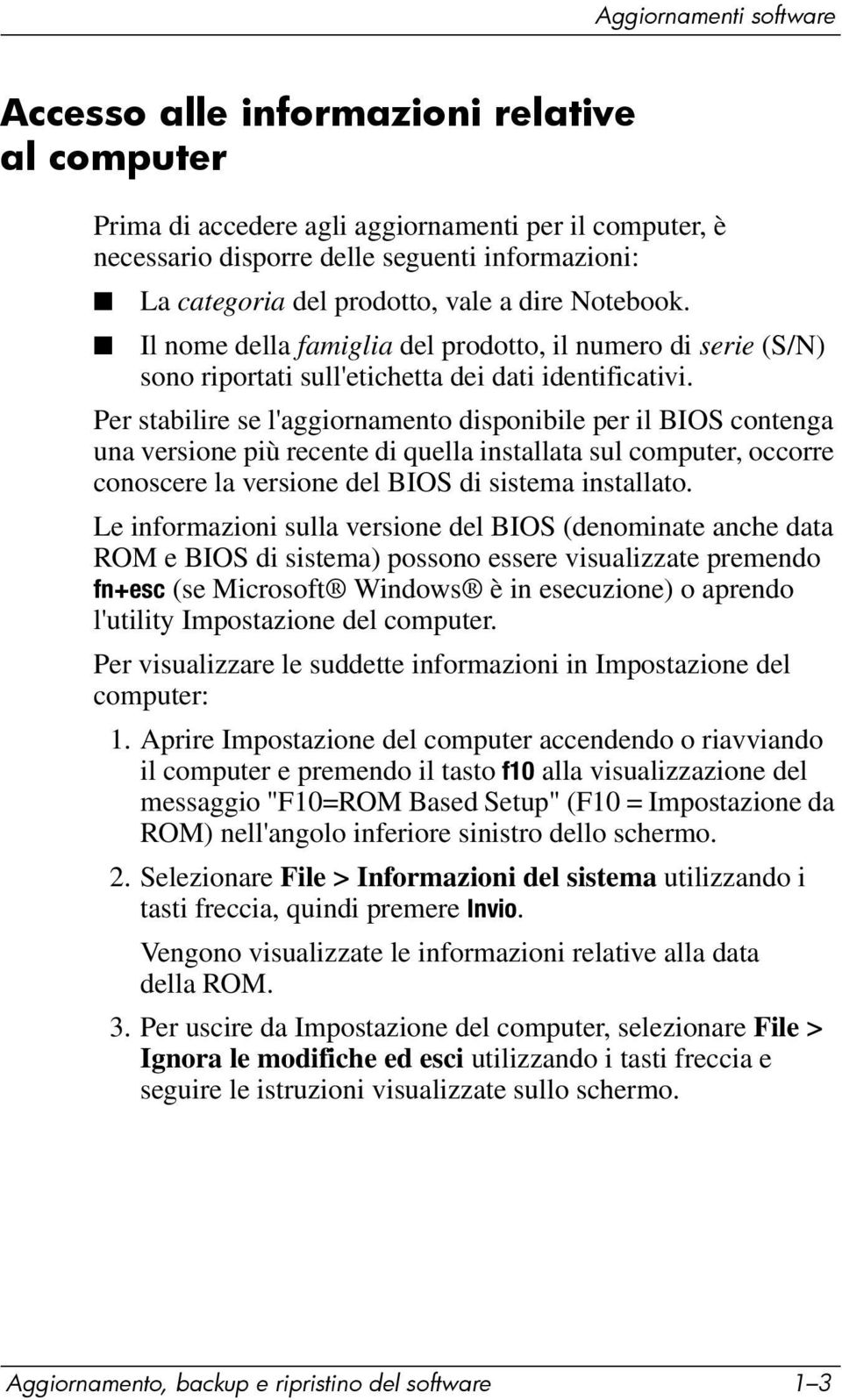 Per stabilire se l'aggiornamento disponibile per il BIOS contenga una versione più recente di quella installata sul computer, occorre conoscere la versione del BIOS di sistema installato.