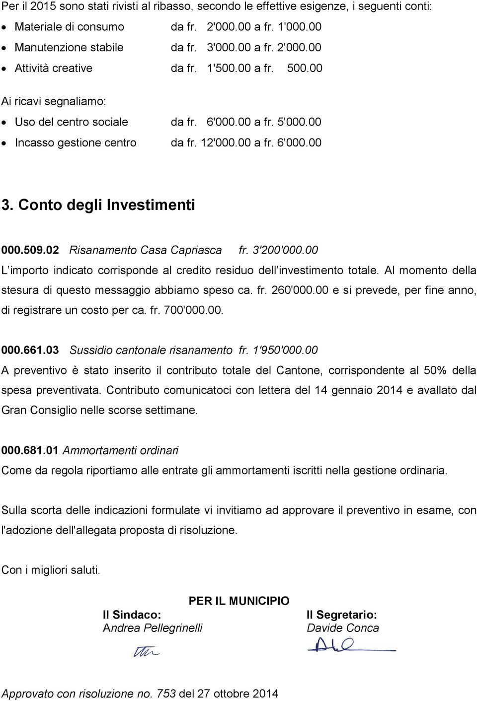 02 Risanamento Casa Capriasca fr. 3'200'000.00 L importo indicato corrisponde al credito residuo dell investimento totale. Al momento della stesura di questo messaggio abbiamo speso ca. fr. 260'000.