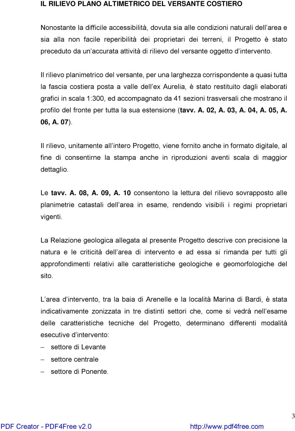 Il rilievo planimetrico del versante, per una larghezza corrispondente a quasi tutta la fascia costiera posta a valle dell ex Aurelia, è stato restituito dagli elaborati grafici in scala 1:300, ed