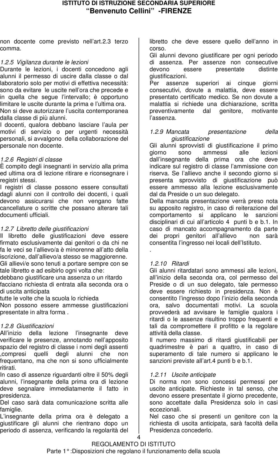 5 Vigilanza durante le lezioni Durante le lezioni, i docenti concedono agli alunni il permesso di uscire dalla classe o dal laboratorio solo per motivi di effettiva necessità: sono da evitare le