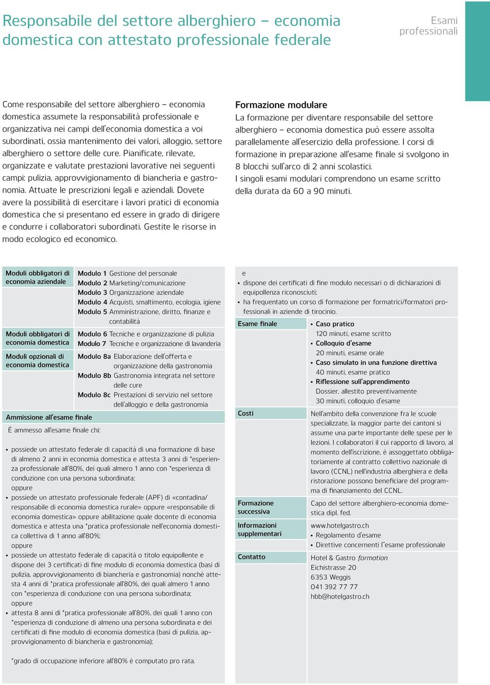 Pianificate, rilevate, organizzate e valutate prestazioni lavorative nei seguenti campi: pulizia, approvvigionamento di biancheria e gastronomia. Attuate le prescrizioni legali e aziendali.