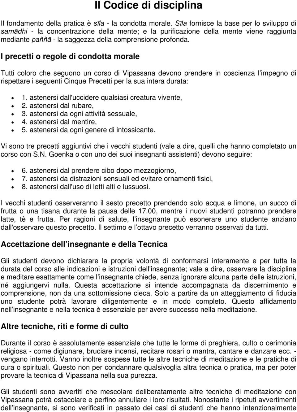 I precetti o regole di condotta morale Tutti coloro che seguono un corso di Vipassana devono prendere in coscienza l impegno di rispettare i seguenti Cinque Precetti per la sua intera durata: 1.