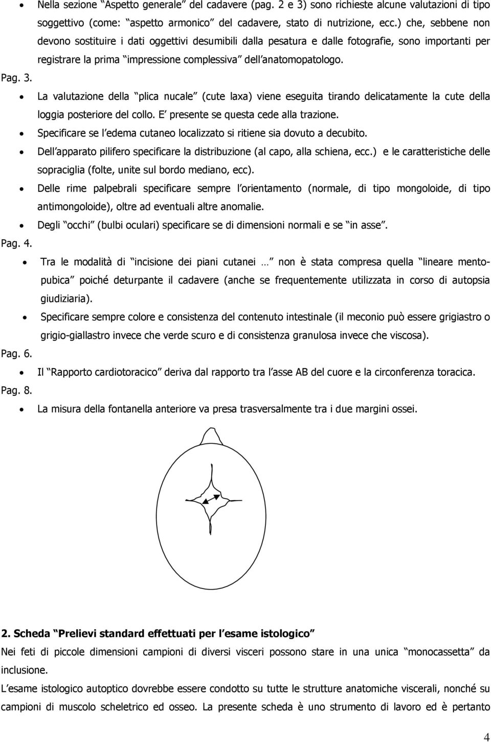 La valutazione della plica nucale (cute laxa) viene eseguita tirando delicatamente la cute della loggia posteriore del collo. E presente se questa cede alla trazione.