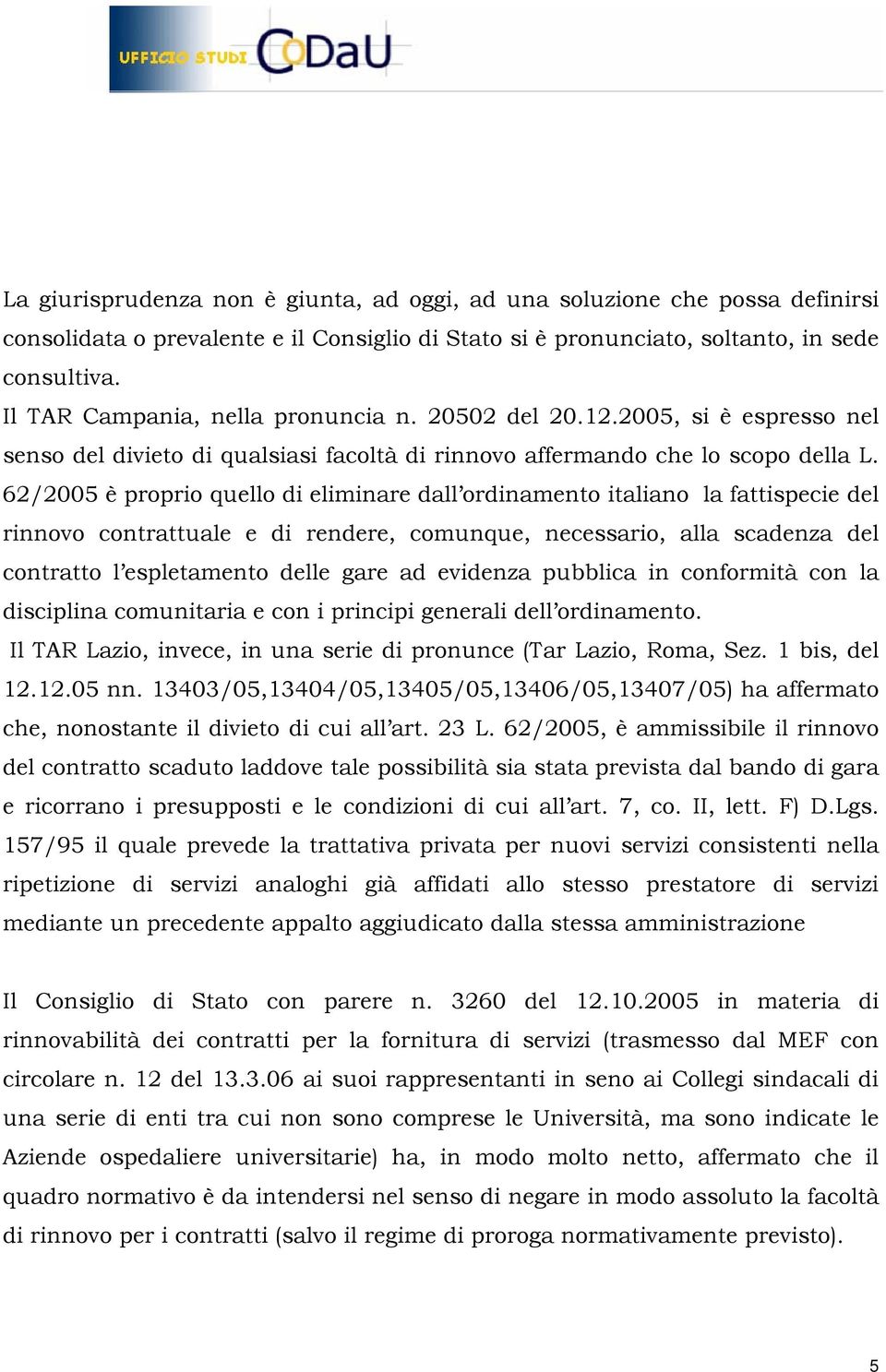 62/2005 è proprio quello di eliminare dall ordinamento italiano la fattispecie del rinnovo contrattuale e di rendere, comunque, necessario, alla scadenza del contratto l espletamento delle gare ad