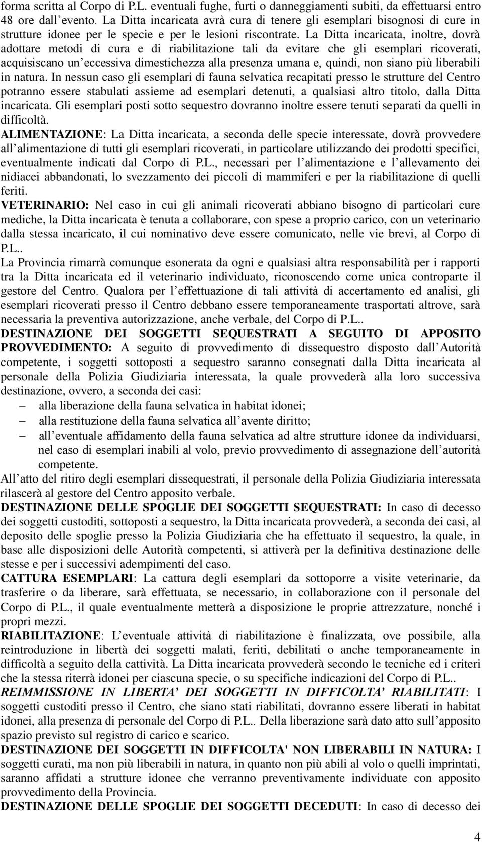 La Ditta incaricata, inoltre, dovrà adottare metodi di cura e di riabilitazione tali da evitare che gli esemplari ricoverati, acquisiscano un eccessiva dimestichezza alla presenza umana e, quindi,