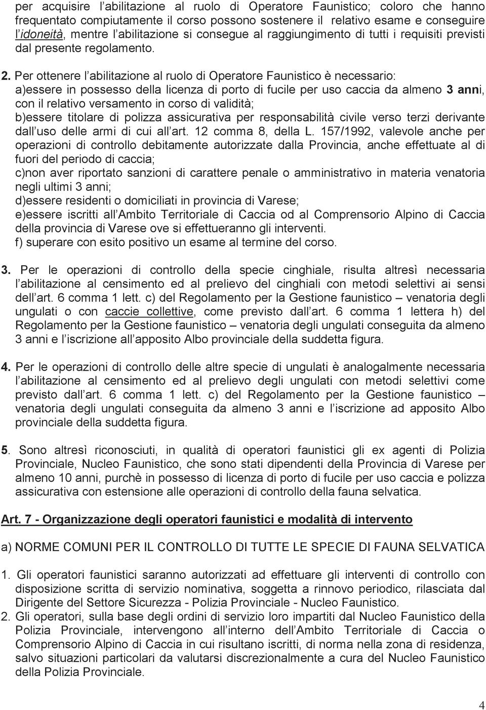 Per ottenere l abilitazione al ruolo di Operatore Faunistico è necessario: a)essere in possesso della licenza di porto di fucile per uso caccia da almeno 3 anni, con il relativo versamento in corso