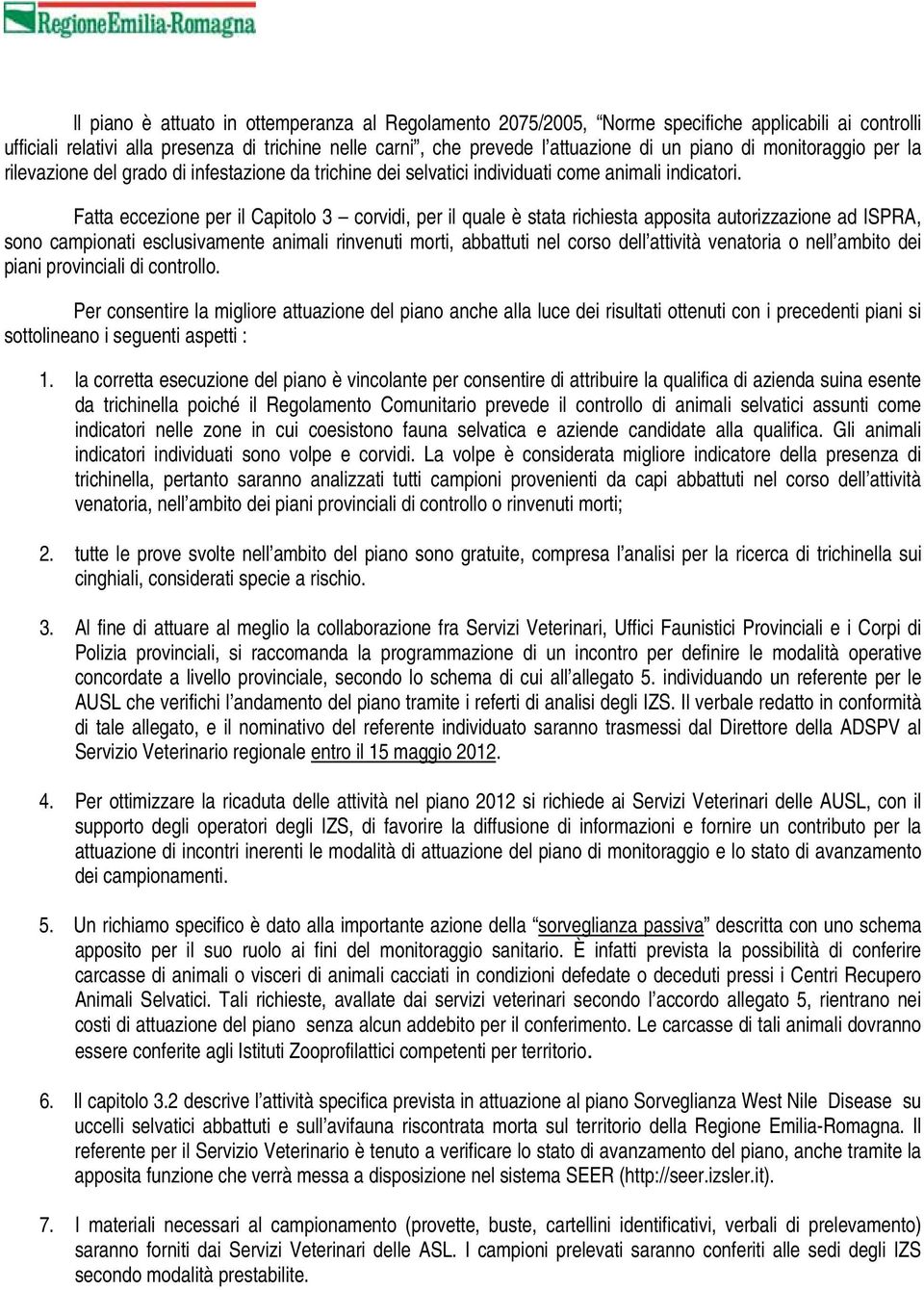 Fatta eccezione per il Capitolo 3 corvidi, per il quale è stata richiesta apposita autorizzazione ad ISPRA, sono campionati esclusivamente animali rinvenuti morti, abbattuti nel corso dell attività