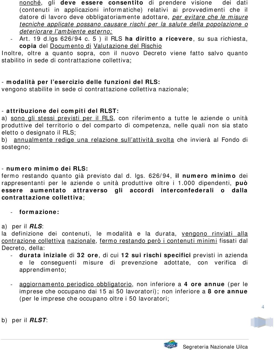 5 ) il RLS ha diritto a ricevere, su sua richiesta, copia del Documento di Valutazione del Rischio Inoltre, oltre a quanto sopra, con il nuovo Decreto viene fatto salvo quanto stabilito in sede di