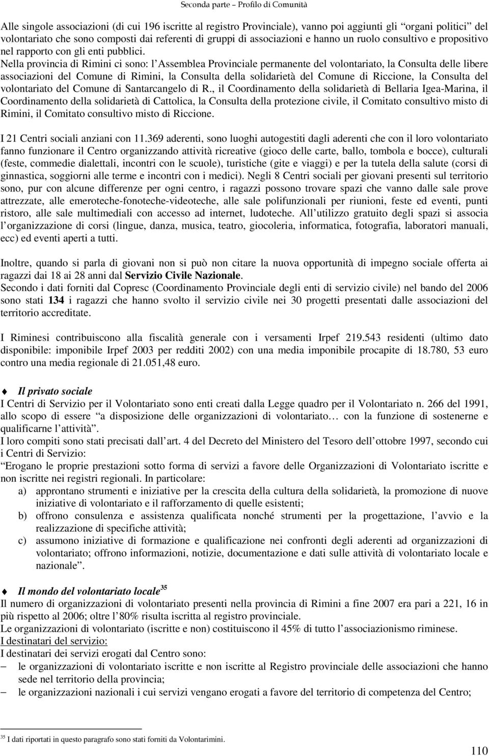 Nella provincia di Rimini ci sono: l Assemblea Provinciale permanente del volontariato, la Consulta delle libere associazioni del Comune di Rimini, la Consulta della solidarietà del Comune di