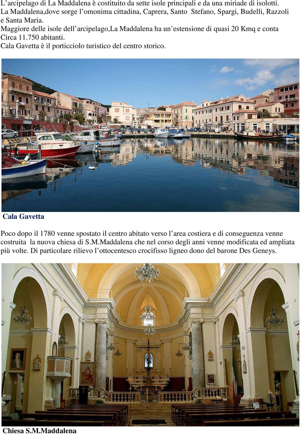 Maggiore delle isole dell arcipelago,la Maddalena ha un estensione di quasi 20 Kmq e conta Circa 11.750 abitanti. Cala Gavetta è il porticciolo turistico del centro storico.