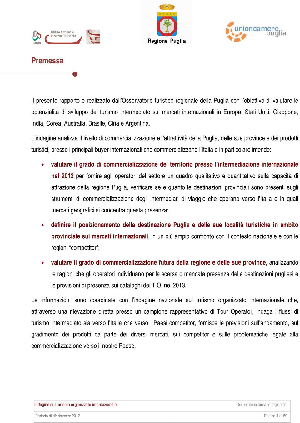 L indagine analizza il livello di commercializzazione e l attrattività della Puglia, delle sue province e dei prodotti turistici, presso i principali buyer internazionali che commercializzano l