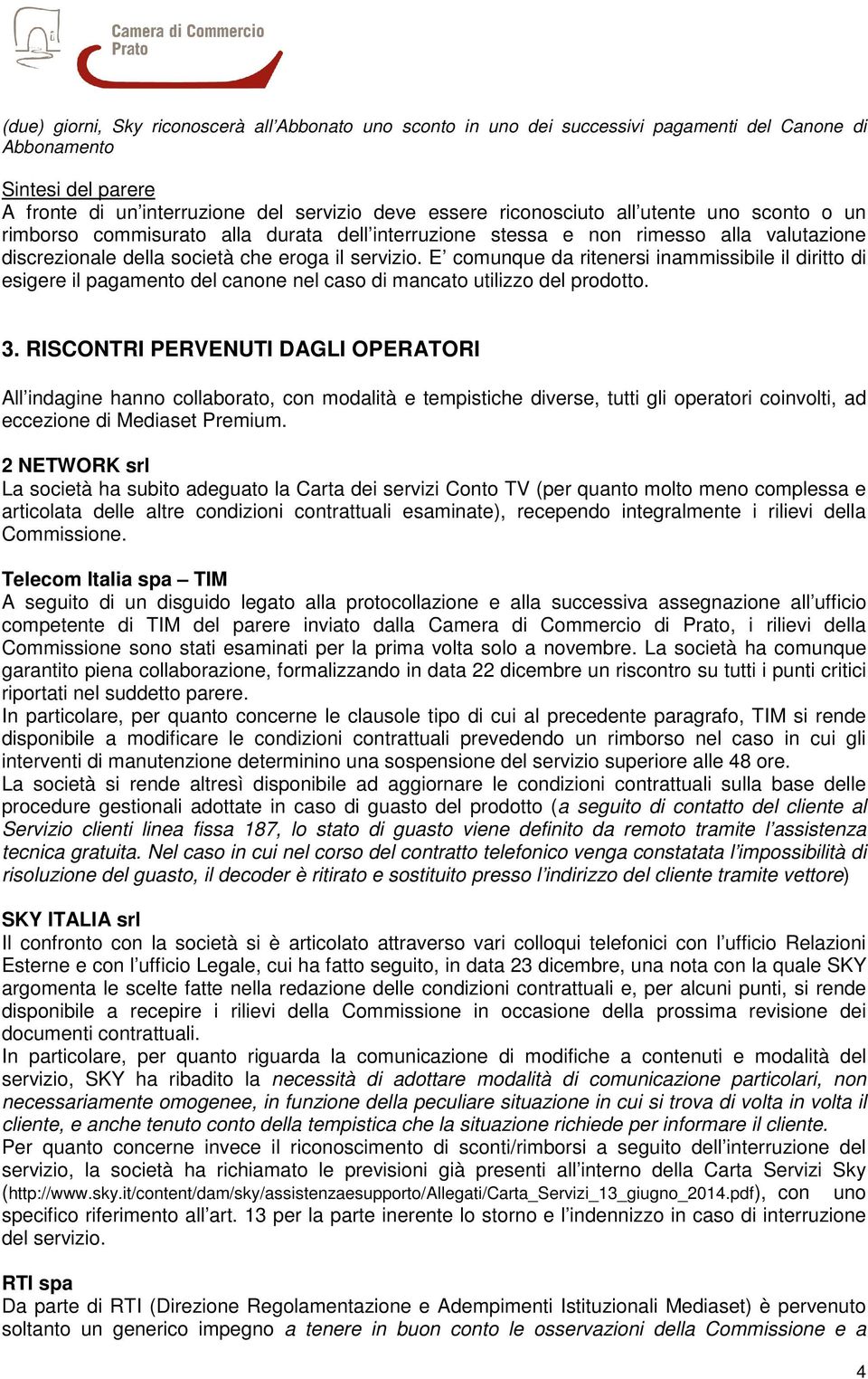 E comunque da ritenersi inammissibile il diritto di esigere il pagamento del canone nel caso di mancato utilizzo del prodotto. 3.