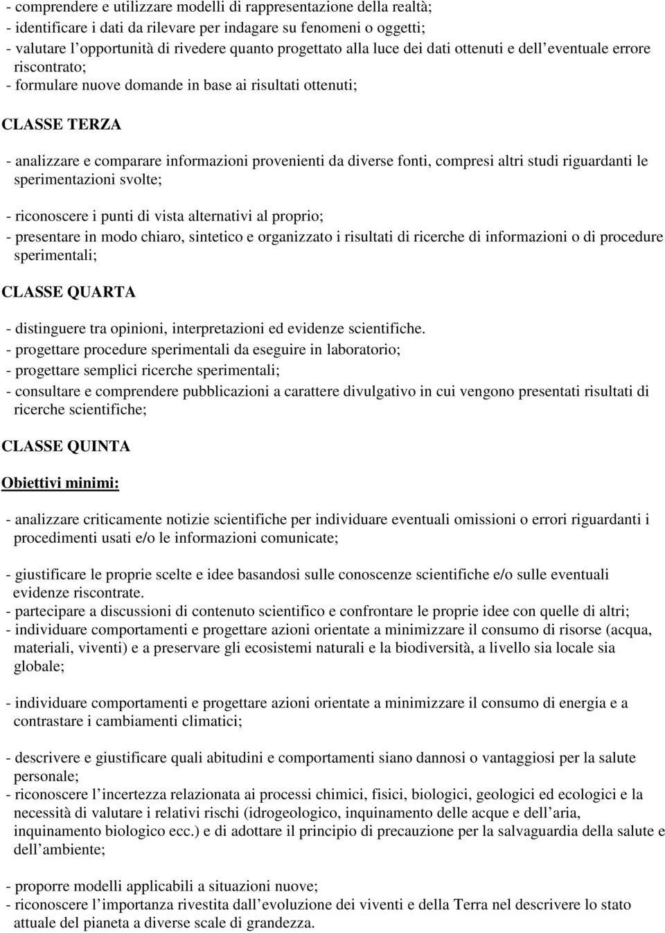 compresi altri studi riguardanti le sperimentazioni svolte; - riconoscere i punti di vista alternativi al proprio; - presentare in modo chiaro, sintetico e organizzato i risultati di ricerche di