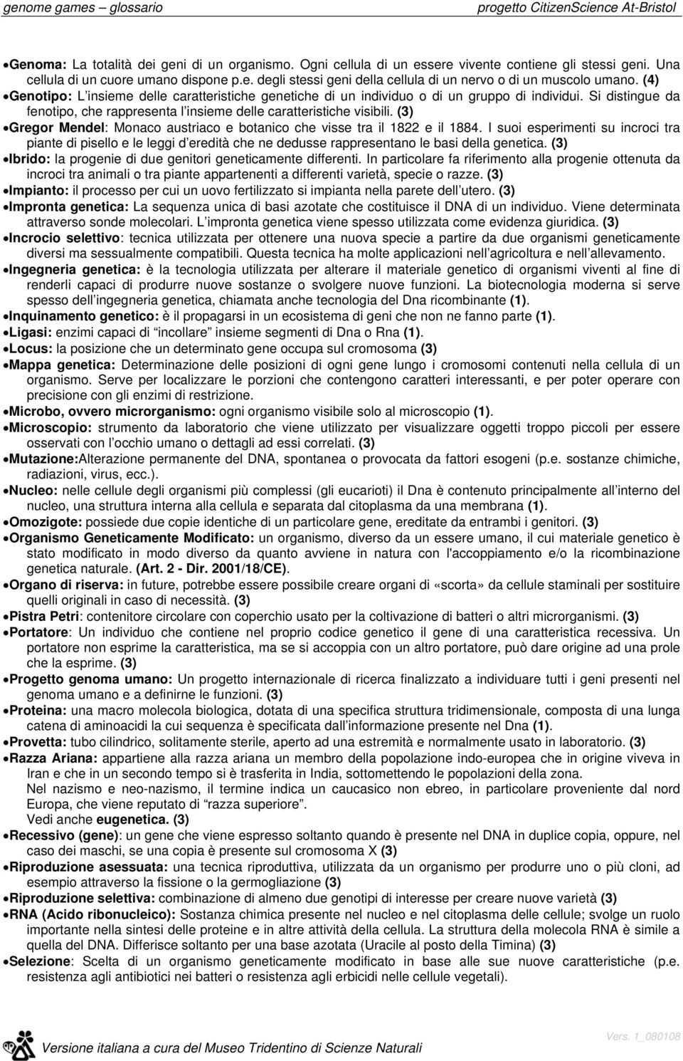 (4) Genotipo: L insieme delle caratteristiche genetiche di un individuo o di un gruppo di individui. Si distingue da fenotipo, che rappresenta l insieme delle caratteristiche visibili.