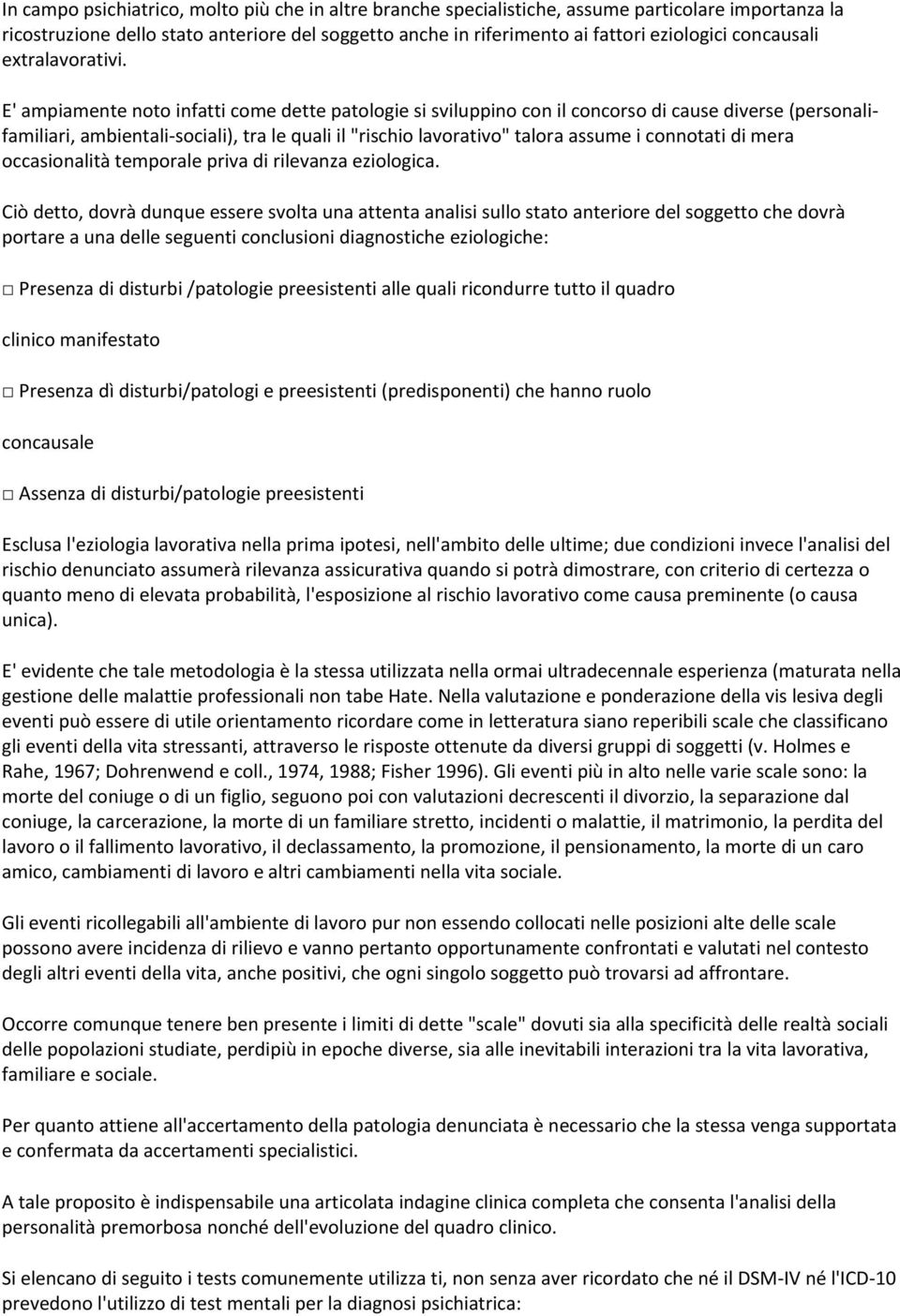 E' ampiamente noto infatti come dette patologie si sviluppino con il concorso di cause diverse (personalifamiliari, ambientali-sociali), tra le quali il "rischio lavorativo" talora assume i connotati