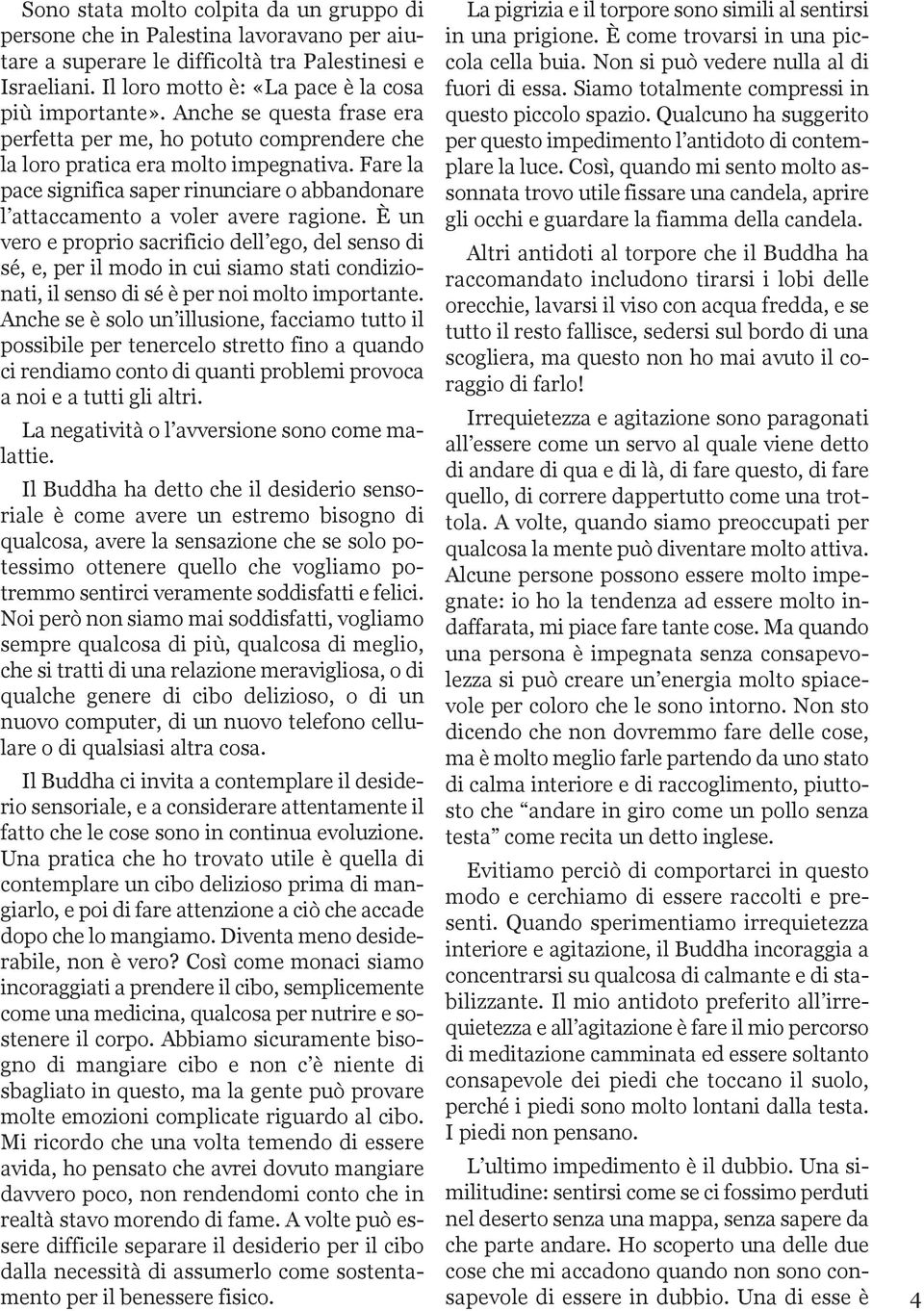 È un vero e proprio sacrificio dell ego, del senso di sé, e, per il modo in cui siamo stati condizionati, il senso di sé è per noi molto importante.