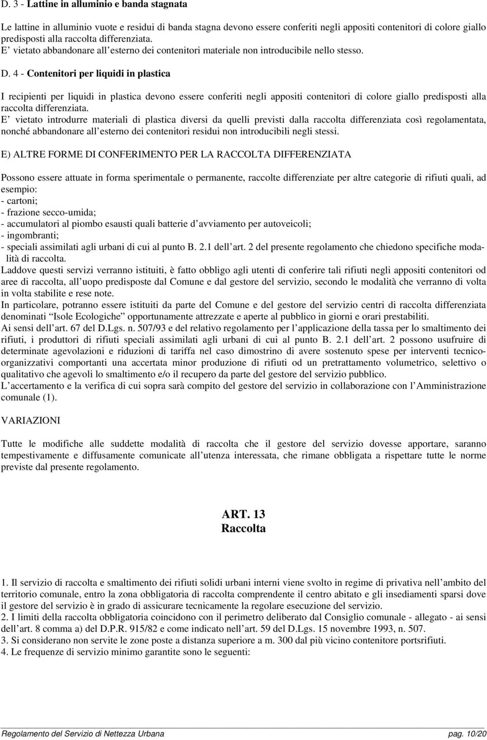 4 - Contenitori per liquidi in plastica I recipienti per liquidi in plastica devono essere conferiti negli appositi contenitori di colore giallo predisposti alla raccolta differenziata.