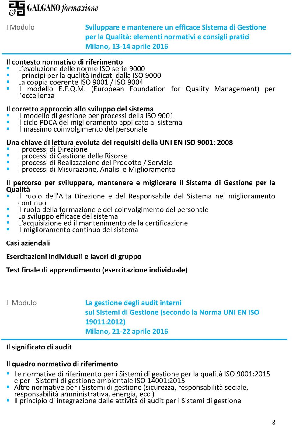 (European Foundation for Quality Management) per l eccellenza Il corretto approccio allo sviluppo del sistema Il modello di gestione per processi della ISO 9001 Il ciclo PDCA del miglioramento