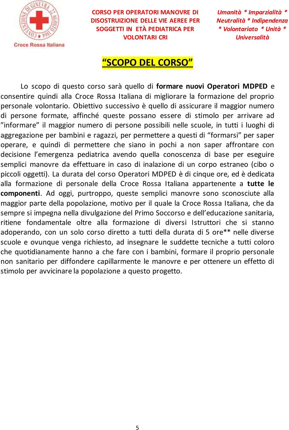 scuole, in tutti i luoghi di aggregazione per bambini e ragazzi, per permettere a questi di formarsi per saper operare, e quindi di permettere che siano in pochi a non saper affrontare con decisione