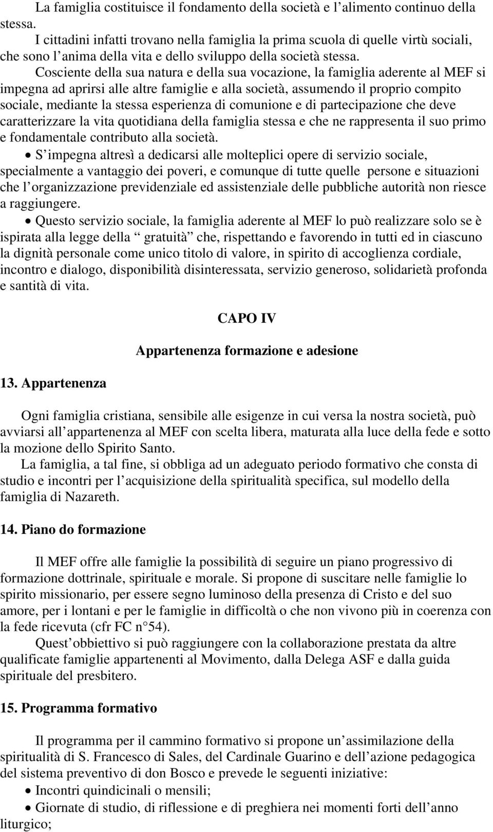 Cosciente della sua natura e della sua vocazione, la famiglia aderente al MEF si impegna ad aprirsi alle altre famiglie e alla società, assumendo il proprio compito sociale, mediante la stessa