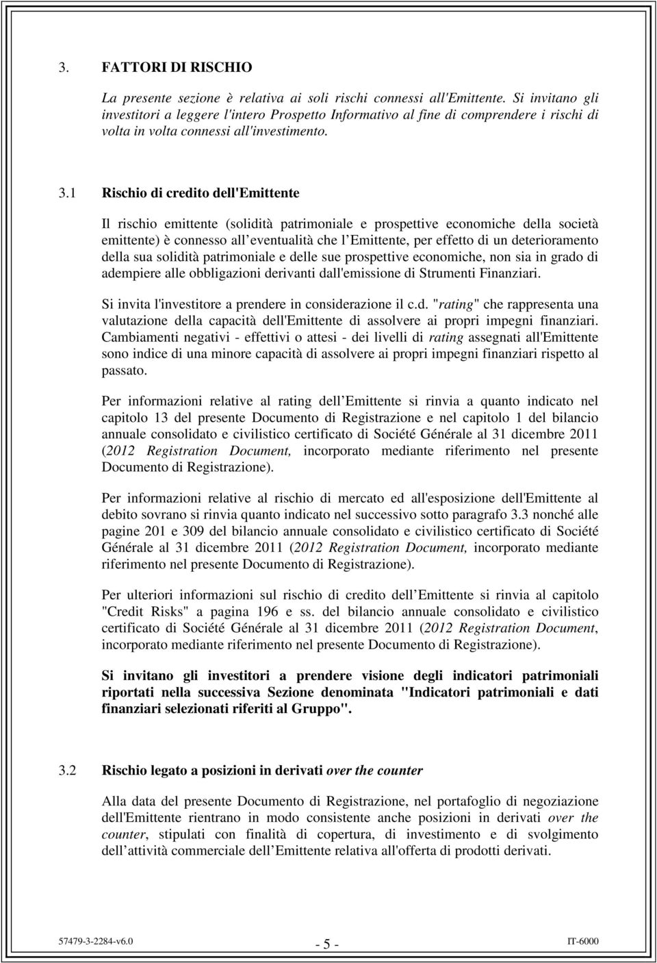 1 Rischio di credito dell'emittente Il rischio emittente (solidità patrimoniale e prospettive economiche della società emittente) è connesso all eventualità che l Emittente, per effetto di un