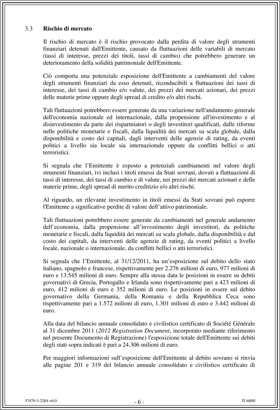 Ciò comporta una potenziale esposizione dell'emittente a cambiamenti del valore degli strumenti finanziari da esso detenuti, riconducibili a fluttuazioni dei tassi di interesse, dei tassi di cambio