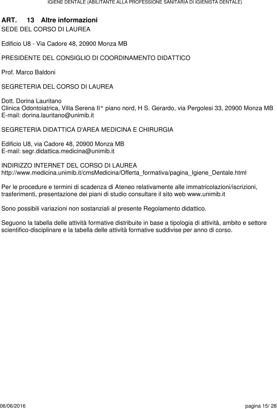 it SEGRETERIA DIDATTICA D'AREA MEDICINA E CHIRURGIA Edificio U8, via Cadore 48, 20900 Monza MB E-mail: segr.didattica.medicina@unimib.it INDIRIZZO INTERNET DEL CORSO DI LAUREA http://www.medicina.unimib.it/cmsmedicina/offerta_formativa/pagina_igiene_dentale.