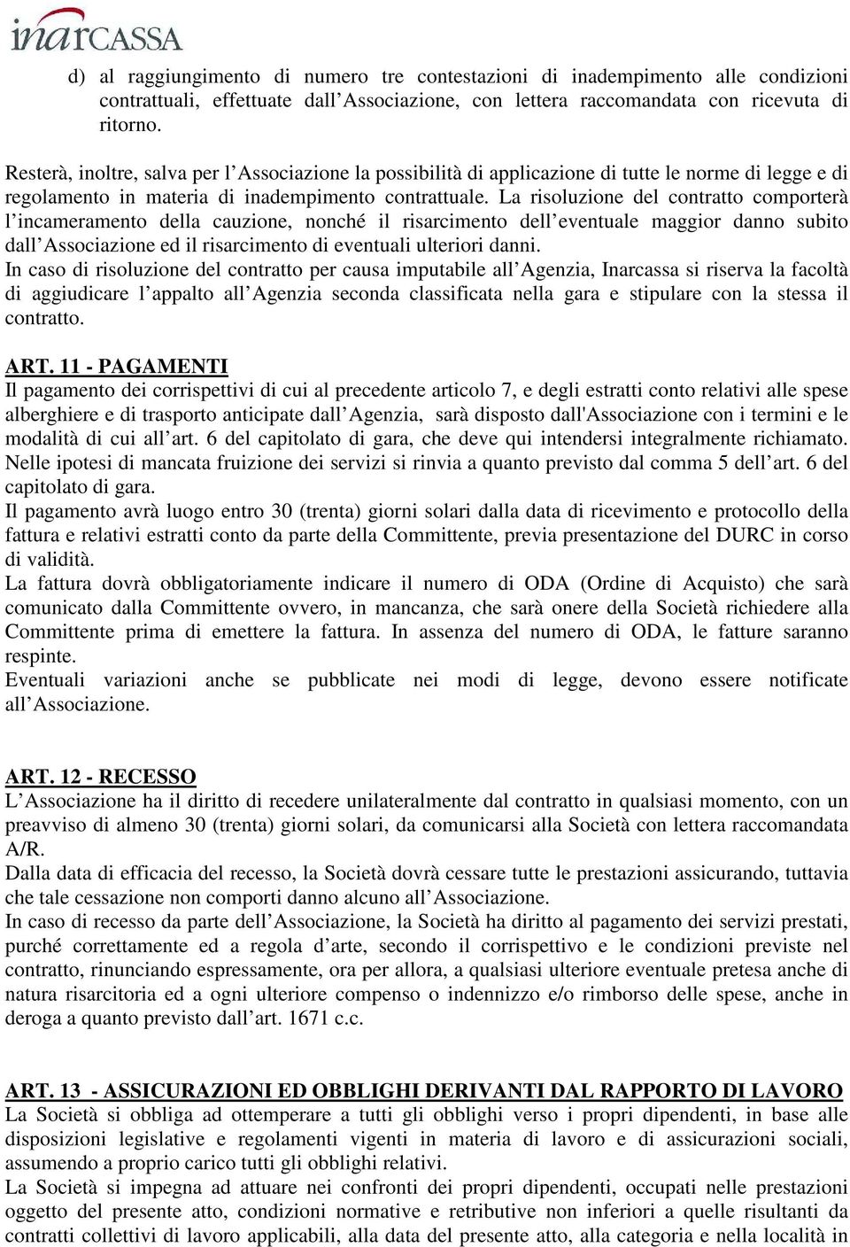 La risoluzione del contratto comporterà l incameramento della cauzione, nonché il risarcimento dell eventuale maggior danno subito dall Associazione ed il risarcimento di eventuali ulteriori danni.