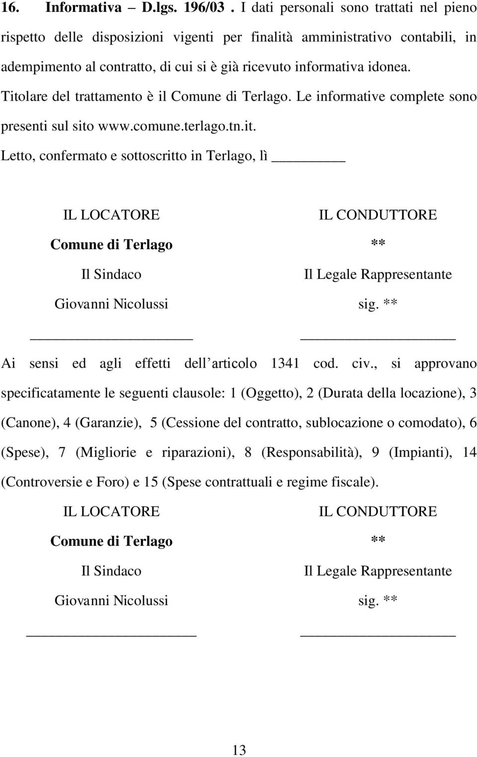 Titolare del trattamento è il Comune di Terlago. Le informative complete sono presenti sul sito www.comune.terlago.tn.it. Letto, confermato e sottoscritto in Terlago, lì IL LOCATORE Comune di Terlago Il Sindaco Giovanni Nicolussi IL CONDUTTORE ** Il Legale Rappresentante sig.