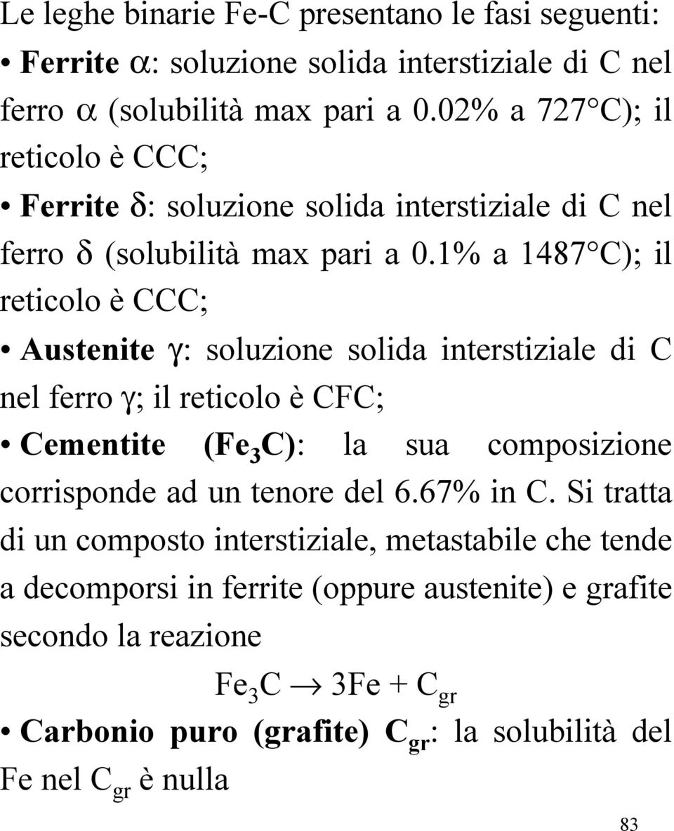 1% a 1487 C); il reticolo è CCC; Austenite γ: soluzione solida interstiziale di C nel ferro γ; il reticolo è CFC; Cementite (Fe 3 C): la sua composizione corrisponde