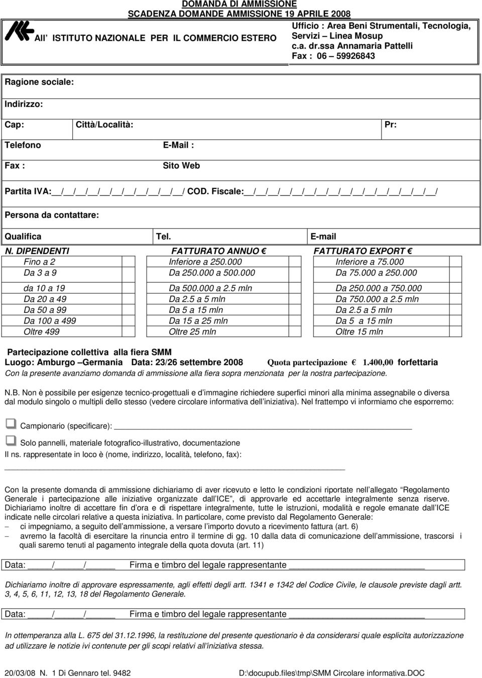 Fiscale: / / / / / / / / / / / / / / / / Persona da contattare: Qualifica Tel. E-mail N. DIPENDENTI FATTURATO ANNUO FATTURATO EXPORT Fino a 2 Inferiore a 250.000 Inferiore a 75.000 Da 3 a 9 Da 250.