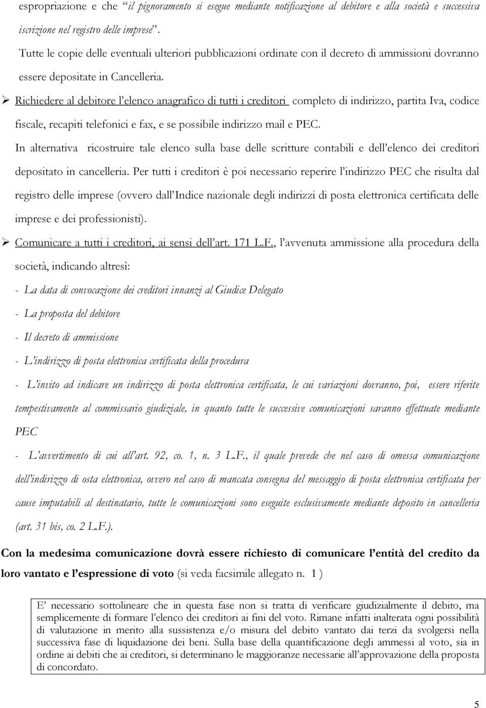 Richiedere al debitore l elenco anagrafico di tutti i creditori completo di indirizzo, partita Iva, codice fiscale, recapiti telefonici e fax, e se possibile indirizzo mail e PEC.