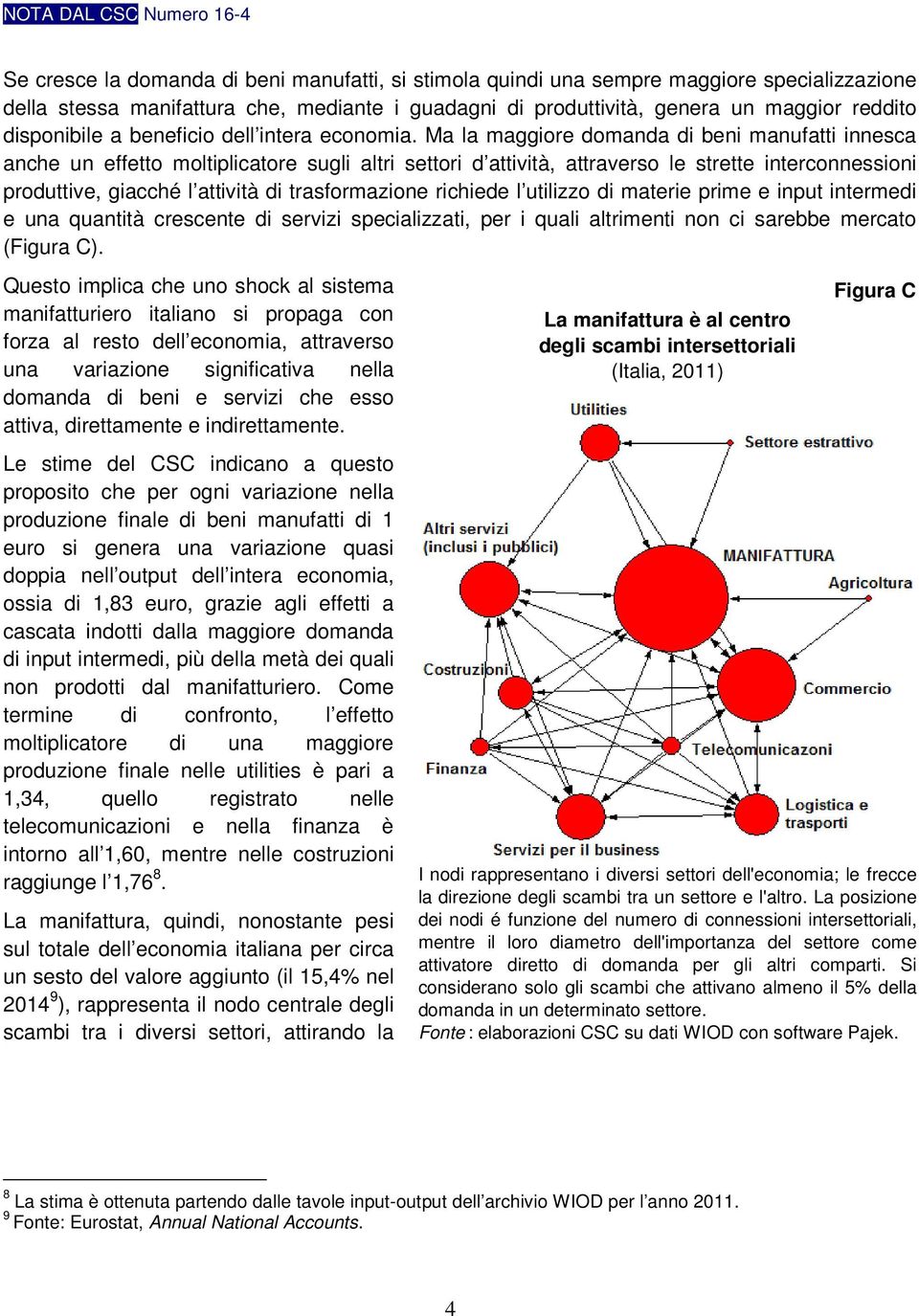 Ma la maggiore domanda di beni manufatti innesca anche un effetto moltiplicatore sugli altri settori d attività, attraverso le strette interconnessioni produttive, giacché l attività di