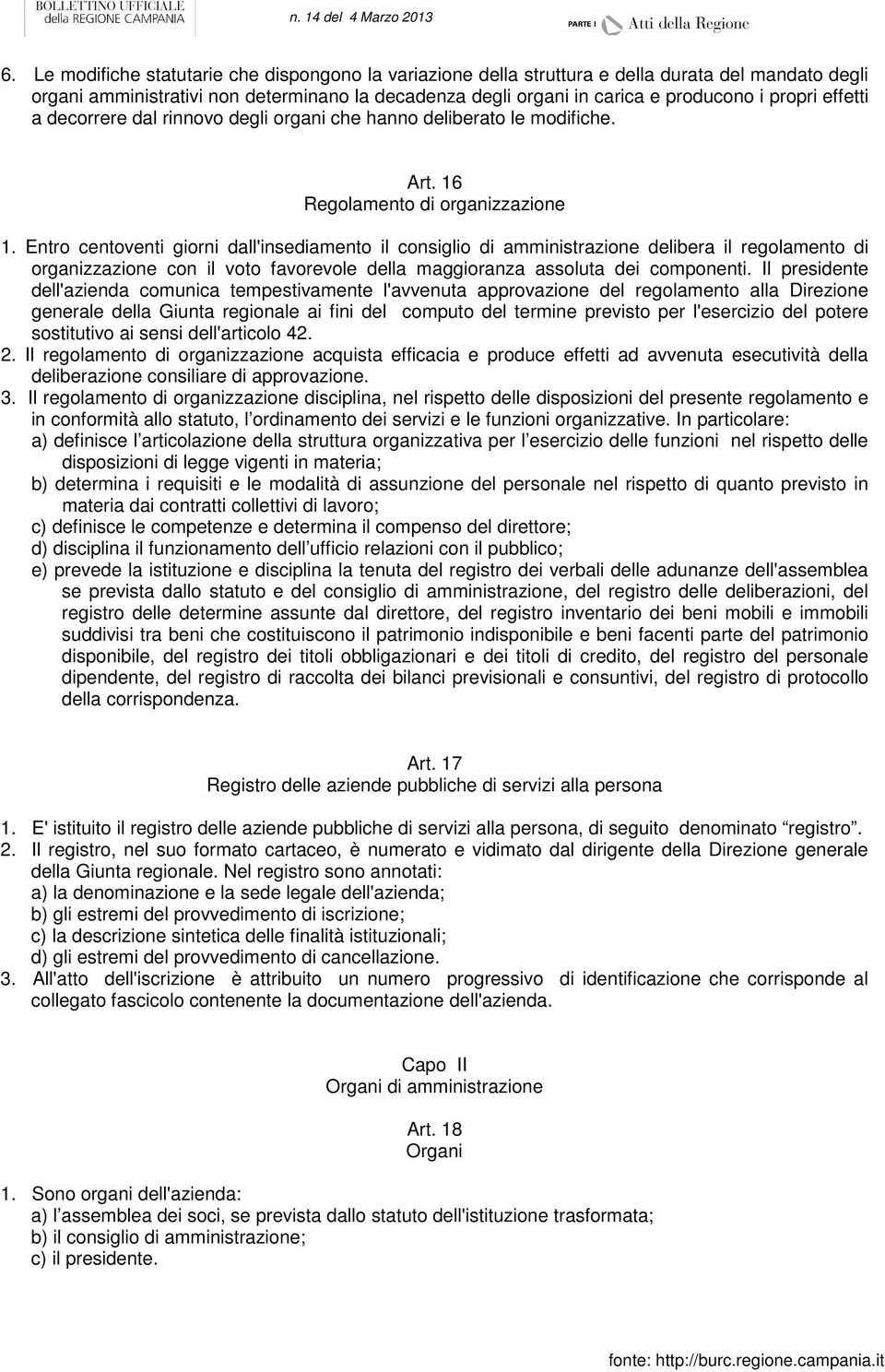 Entro centoventi giorni dall'insediamento il consiglio di amministrazione delibera il regolamento di organizzazione con il voto favorevole della maggioranza assoluta dei componenti.