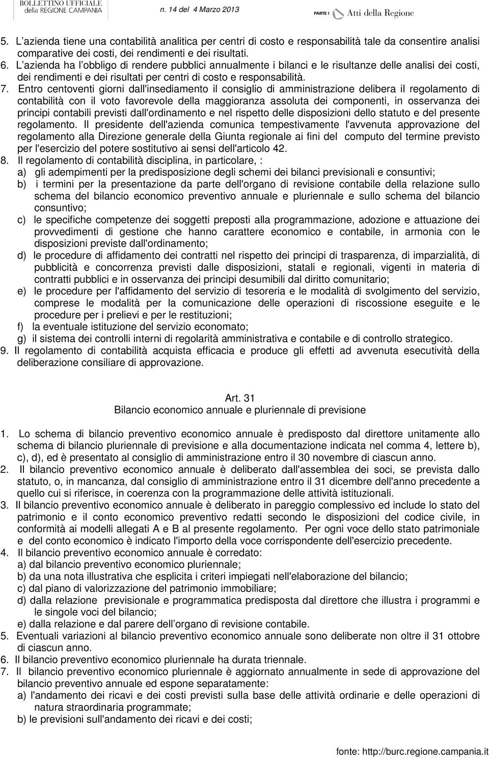 Entro centoventi giorni dall'insediamento il consiglio di amministrazione delibera il regolamento di contabilità con il voto favorevole della maggioranza assoluta dei componenti, in osservanza dei