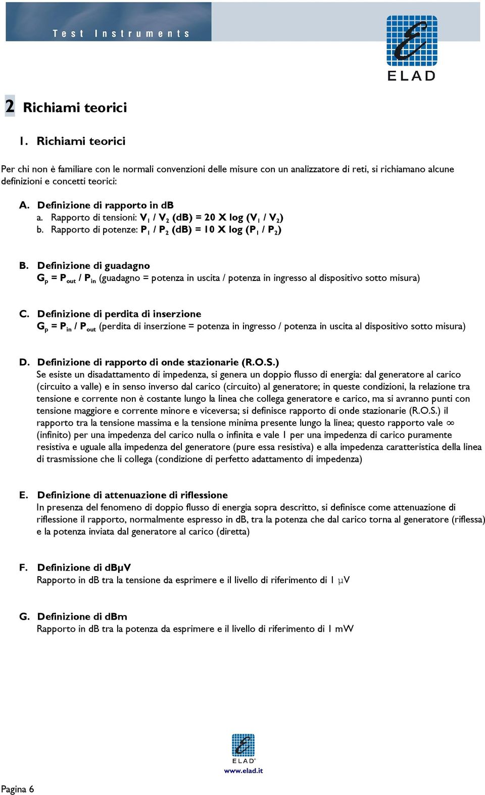 Definizione di guadagno G p = P out / P in (guadagno = potenza in uscita / potenza in ingresso al dispositivo sotto misura) C.